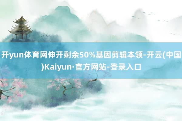 开yun体育网伸开剩余50%基因剪辑本领-开云(中国)Kaiyun·官方网站-登录入口