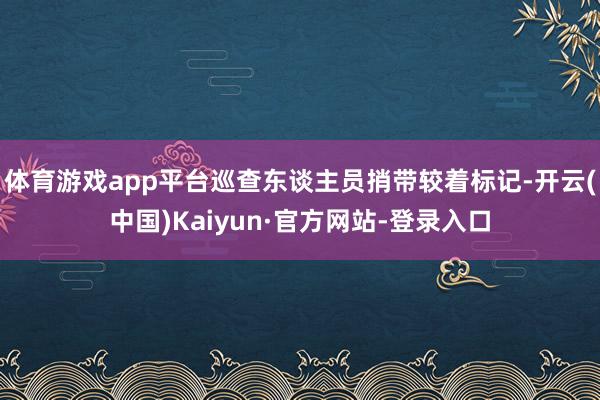 体育游戏app平台巡查东谈主员捎带较着标记-开云(中国)Kaiyun·官方网站-登录入口