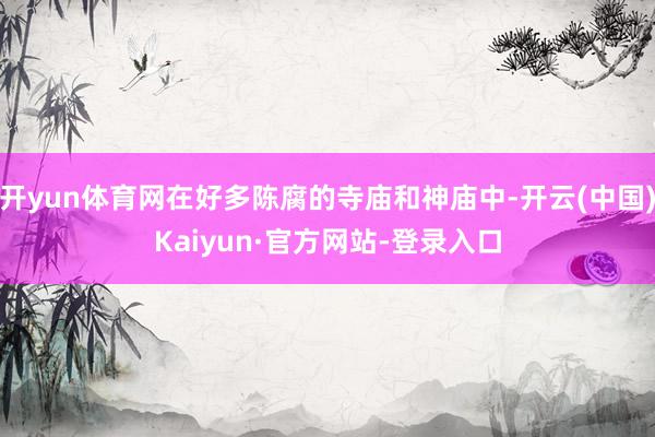开yun体育网在好多陈腐的寺庙和神庙中-开云(中国)Kaiyun·官方网站-登录入口