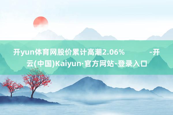 开yun体育网股价累计高潮2.06% -开云(中国)Kaiyun·官方网站-登录入口