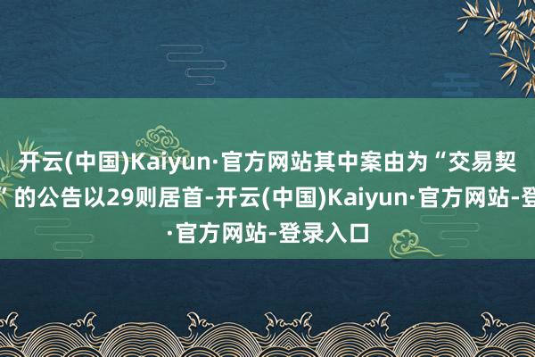 开云(中国)Kaiyun·官方网站其中案由为“交易契约纠纷”的公告以29则居首-开云(中国)Kaiyun·官方网站-登录入口