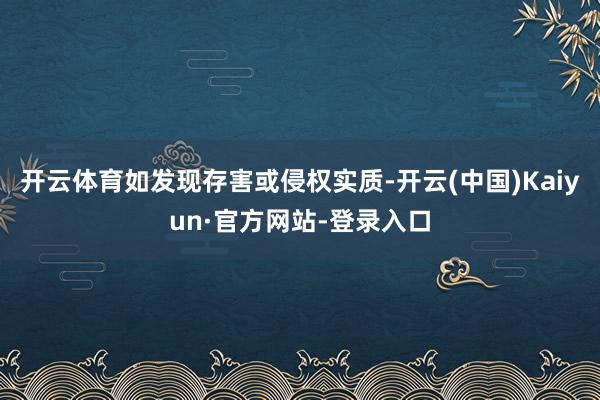 开云体育如发现存害或侵权实质-开云(中国)Kaiyun·官方网站-登录入口