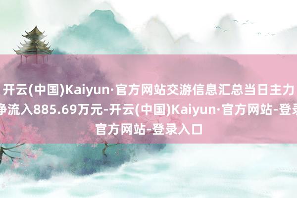 开云(中国)Kaiyun·官方网站交游信息汇总当日主力资金净流入885.69万元-开云(中国)Kaiyun·官方网站-登录入口