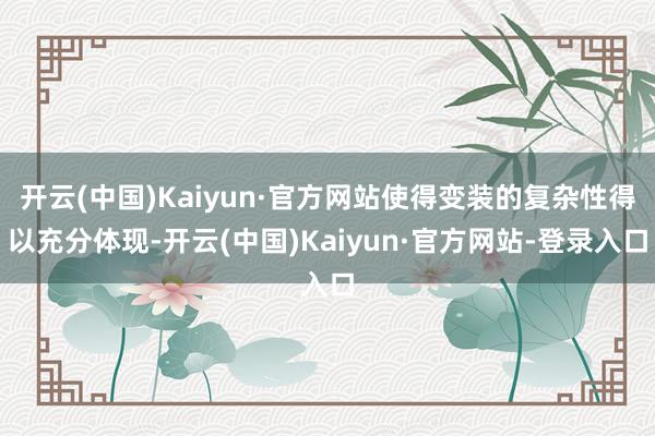 开云(中国)Kaiyun·官方网站使得变装的复杂性得以充分体现-开云(中国)Kaiyun·官方网站-登录入口