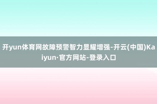 开yun体育网故障预警智力显耀增强-开云(中国)Kaiyun·官方网站-登录入口