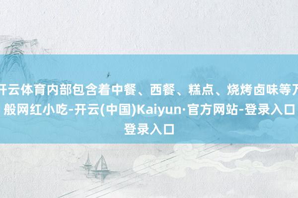 开云体育内部包含着中餐、西餐、糕点、烧烤卤味等万般网红小吃-开云(中国)Kaiyun·官方网站-登录入口