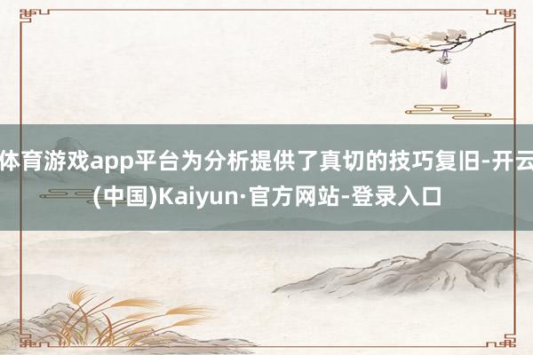 体育游戏app平台为分析提供了真切的技巧复旧-开云(中国)Kaiyun·官方网站-登录入口