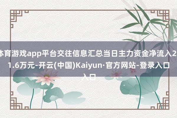 体育游戏app平台交往信息汇总当日主力资金净流入241.6万元-开云(中国)Kaiyun·官方网站-登录入口