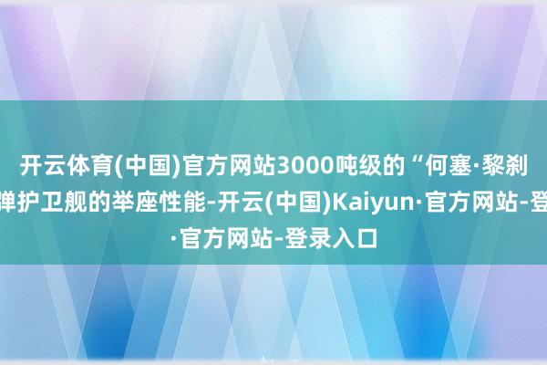 开云体育(中国)官方网站3000吨级的“何塞·黎刹”级导弹护卫舰的举座性能-开云(中国)Kaiyun·官方网站-登录入口
