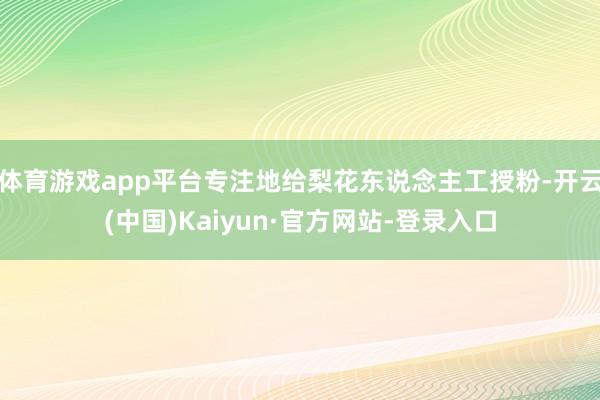体育游戏app平台专注地给梨花东说念主工授粉-开云(中国)Kaiyun·官方网站-登录入口