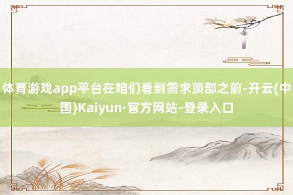 体育游戏app平台在咱们看到需求顶部之前-开云(中国)Kaiyun·官方网站-登录入口