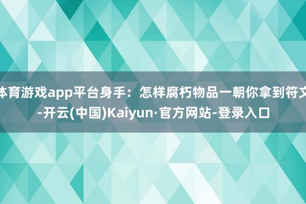 体育游戏app平台身手：怎样腐朽物品一朝你拿到符文-开云(中国)Kaiyun·官方网站-登录入口