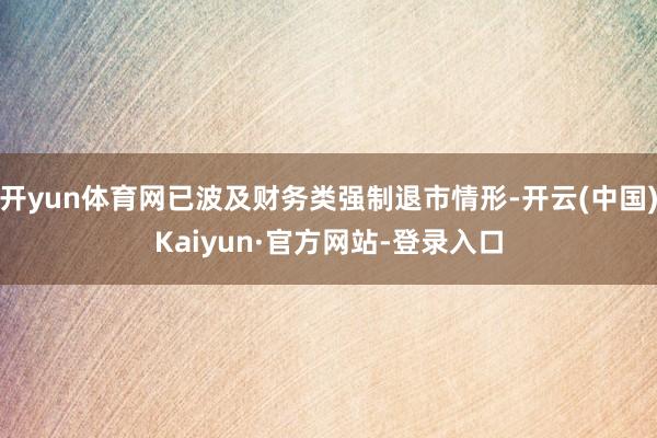 开yun体育网已波及财务类强制退市情形-开云(中国)Kaiyun·官方网站-登录入口