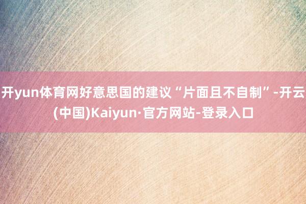 开yun体育网好意思国的建议“片面且不自制”-开云(中国)Kaiyun·官方网站-登录入口