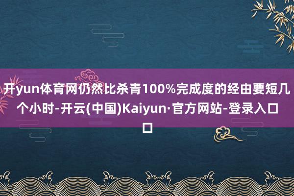 开yun体育网仍然比杀青100%完成度的经由要短几个小时-开云(中国)Kaiyun·官方网站-登录入口