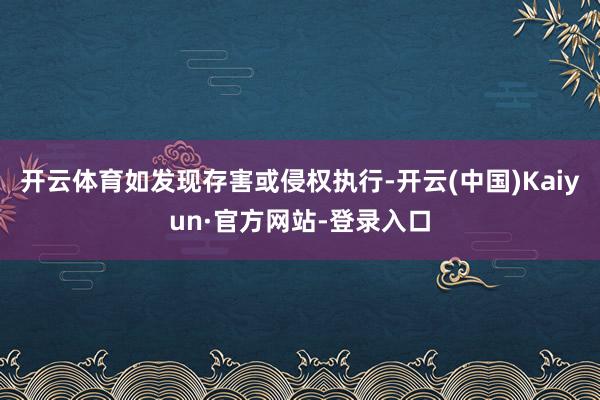 开云体育如发现存害或侵权执行-开云(中国)Kaiyun·官方网站-登录入口