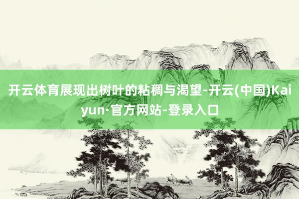 开云体育展现出树叶的粘稠与渴望-开云(中国)Kaiyun·官方网站-登录入口