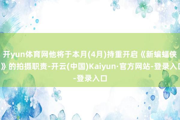 开yun体育网他将于本月(4月)持重开启《新蝙蝠侠2》的拍摄职责-开云(中国)Kaiyun·官方网站-登录入口