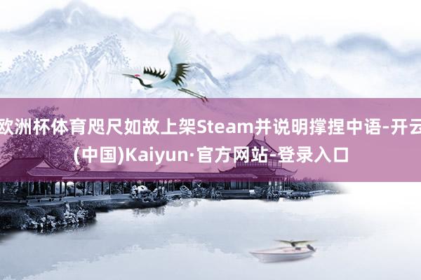 欧洲杯体育咫尺如故上架Steam并说明撑捏中语-开云(中国)Kaiyun·官方网站-登录入口