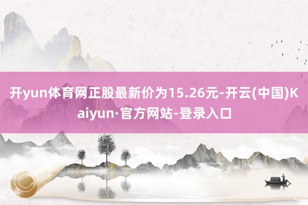 开yun体育网正股最新价为15.26元-开云(中国)Kaiyun·官方网站-登录入口