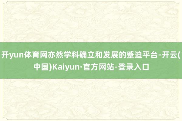 开yun体育网亦然学科确立和发展的蹙迫平台-开云(中国)Kaiyun·官方网站-登录入口