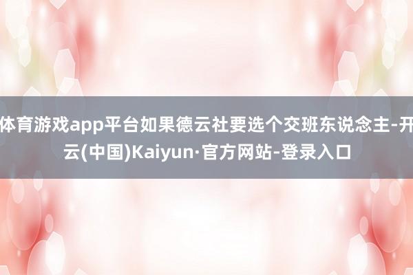 体育游戏app平台如果德云社要选个交班东说念主-开云(中国)Kaiyun·官方网站-登录入口