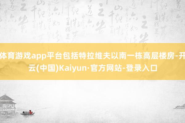 体育游戏app平台包括特拉维夫以南一栋高层楼房-开云(中国)Kaiyun·官方网站-登录入口