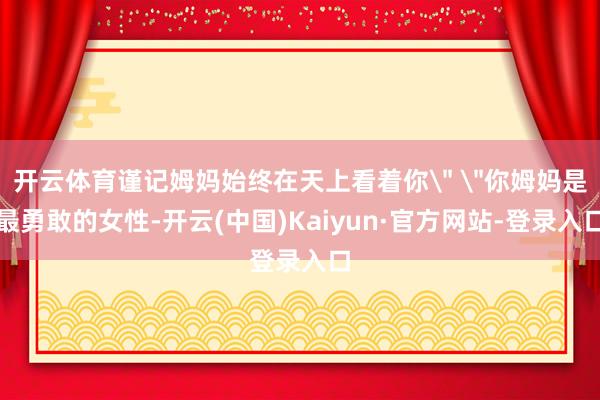 开云体育谨记姆妈始终在天上看着你
