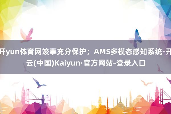 开yun体育网竣事充分保护；AMS多模态感知系统-开云(中国)Kaiyun·官方网站-登录入口