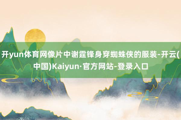 开yun体育网像片中谢霆锋身穿蜘蛛侠的服装-开云(中国)Kaiyun·官方网站-登录入口