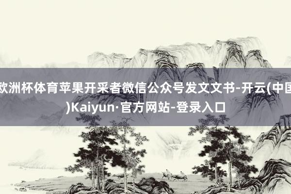 欧洲杯体育苹果开采者微信公众号发文文书-开云(中国)Kaiyun·官方网站-登录入口