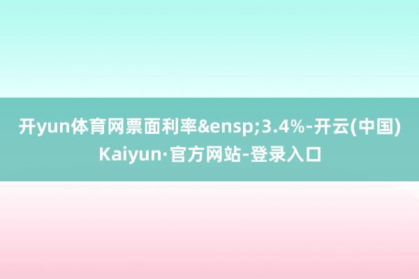 开yun体育网票面利率&ensp;3.4%-开云(中国)Kaiyun·官方网站-登录入口