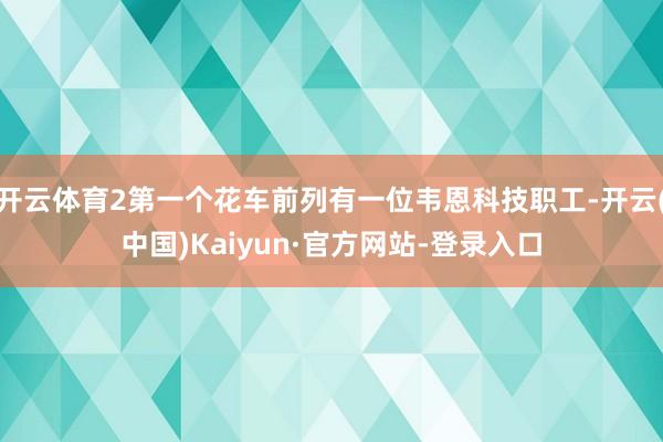 开云体育2第一个花车前列有一位韦恩科技职工-开云(中国)Kaiyun·官方网站-登录入口