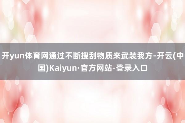 开yun体育网通过不断搜刮物质来武装我方-开云(中国)Kaiyun·官方网站-登录入口