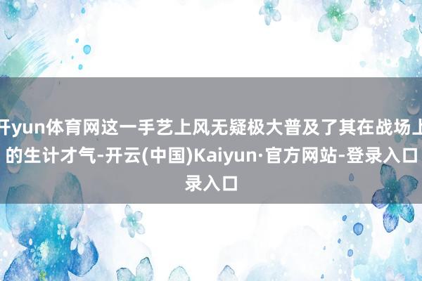 开yun体育网这一手艺上风无疑极大普及了其在战场上的生计才气-开云(中国)Kaiyun·官方网站-登录入口