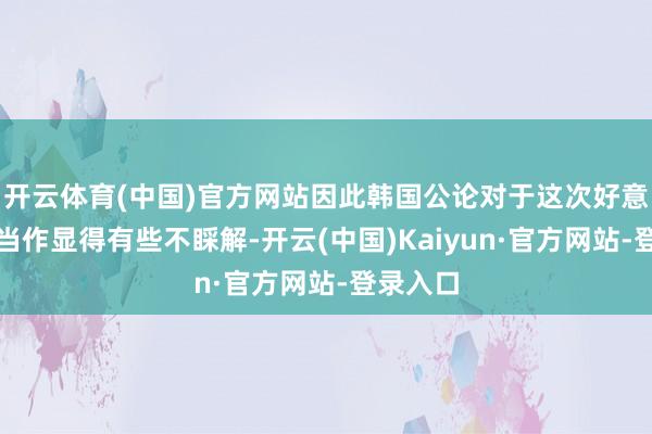开云体育(中国)官方网站因此韩国公论对于这次好意思方的当作显得有些不睬解-开云(中国)Kaiyun·官方网站-登录入口